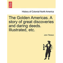 Golden Americas. a Story of Great Discoveries and Daring Deeds. Illustrated, Etc.