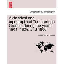 classical and topographical Tour through Greece, during the years 1801, 1805, and 1806.
