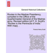 Routes in the Madras Presidency, compiled in the Office of the Quartermaster-General of the Madras army. Revised edition [of F. H. Scott's "Routes in the Peninsula of India." With map]. .