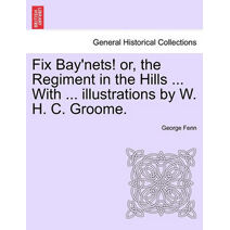 Fix Bay'nets! Or, the Regiment in the Hills ... with ... Illustrations by W. H. C. Groome.