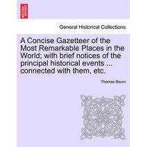 Concise Gazetteer of the Most Remarkable Places in the World; with brief notices of the principal historical events ... connected with them, etc.
