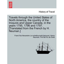 Travels through the United States of North America, the country of the Iroquois and Upper Canada, in the years 1795, 1796 and 1797. [Translated from the French by H. Neuman.]