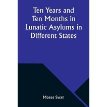 Ten Years and Ten Months in Lunatic Asylums in Different States
