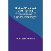 Modern Whaling & Bear-Hunting; A record of present-day whaling with up-to-date appliances in many parts of the world, and of bear and seal hunting in the Arctic regions