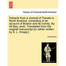 Extracts from a Journal of Travels in North America, Consisting of an Account of Boston and Its Vicinity. by Ali Bey, Andc. Translated from the Original Manuscript [Or Rather Written by S. L