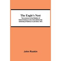 Eagle's Nest; Ten Lectures on the Relation of Natural Science to Art, Given Before the University of Oxford, in Lent Term, 1872