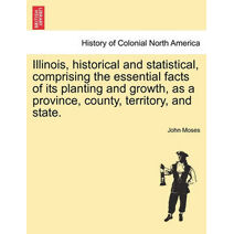 Illinois, historical and statistical, comprising the essential facts of its planting and growth, as a province, county, territory, and state.