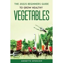 2022s BEGINNERS GUIDE TO GROW HEALTHY VEGETABLES