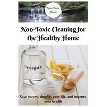 Non-Toxic Cleaning for the Healthy Home (Non-Toxic Home)