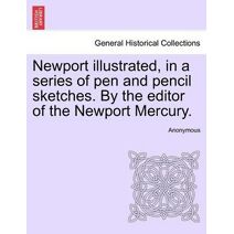 Newport Illustrated, in a Series of Pen and Pencil Sketches. by the Editor of the Newport Mercury.