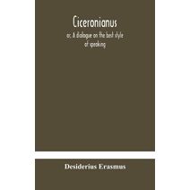 Ciceronianus; or, A dialogue on the best style of speaking