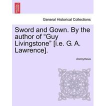 Sword and Gown. by the Author of "Guy Livingstone" [I.E. G. A. Lawrence].