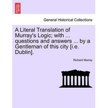 Literal Translation of Murray's Logic; With ... Questions and Answers ... by a Gentleman of This City [I.E. Dublin].