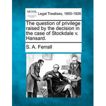 Question of Privilege Raised by the Decision in the Case of Stockdale V. Hansard.
