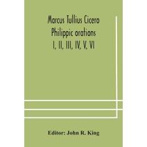 Marcus Tullius Cicero Philippic orations; I, II, III, IV, V, VI