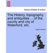 History, topography and antiquities ... of the county and city of Waterford, etc.
