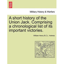 Short History of the Union Jack. Comprising a Chronological List of Its Important Victories.