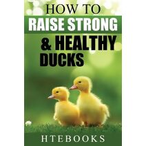 How To Raise Strong & Healthy Ducks (How to Books)