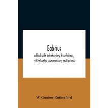 Babrius; Edited With Introductory Dissertations, Critical Notes, Commentary, And Lexicon