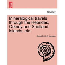 Mineralogical Travels Through the Hebrides, Orkney and Shetland Islands, Etc.