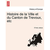 Histoire de La Ville Et Du Canton de Trevoux, Etc
