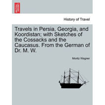 Travels in Persia, Georgia, and Koordistan; With Sketches of the Cossacks and the Caucasus. from the German of Dr. M. W. Vol. I