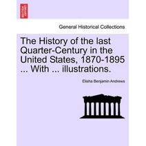 History of the Last Quarter-Century in the United States, 1870-1895 ... with ... Illustrations.