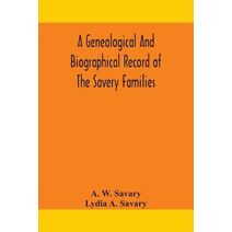 genealogical and biographical record of the Savery families (Savory and Savary) and of the Severy family (Severit, Savery, Savory and Savary)