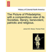 Picture of Philadelphia; with a compendious view of its Societies, literary, benevolent, patriotic and religious.