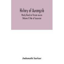 History of Aurangzib; Mainly Based on Persian sources (Volume II) War of Succession