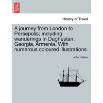 journey from London to Persepolis; including wanderings in Daghestan, Georgia, Armenia. With numerous coloured illustrations.