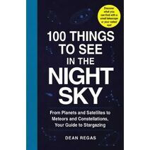 100 Things to See in the Night Sky (100 Things to See Astronomy Series)