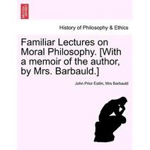 Familiar Lectures on Moral Philosophy. [With a memoir of the author, by Mrs. Barbauld.]