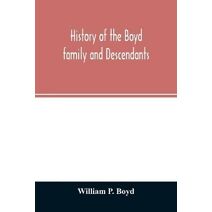History of the Boyd family and descendants, with historical sketches of the ancient family of Boyd's in Scotland from the year 1200, and those of Ireland from the year 1680, with records of