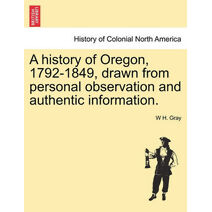 history of Oregon, 1792-1849, drawn from personal observation and authentic information.
