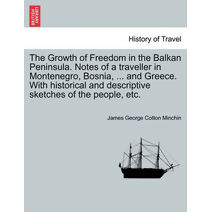 Growth of Freedom in the Balkan Peninsula. Notes of a Traveller in Montenegro, Bosnia, ... and Greece. with Historical and Descriptive Sketches of the People, Etc.