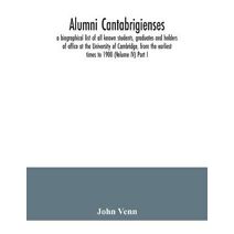 Alumni cantabrigienses; a biographical list of all known students, graduates and holders of office at the University of Cambridge, from the earliest times to 1900 (Volume IV) Part I.