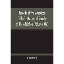 Records Of The American Catholic Historical Society Of Philadelphia (Volume Xiv)