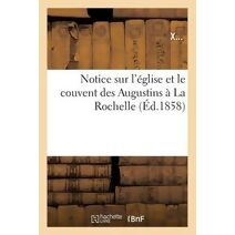 Notice Sur l'Eglise Et Le Couvent Des Augustins A La Rochelle