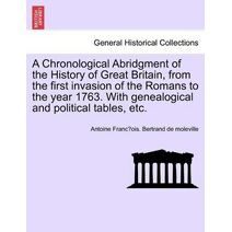 Chronological Abridgment of the History of Great Britain, from the first invasion of the Romans to the year 1763. With genealogical and political tables, etc.
