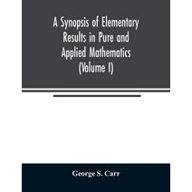 Synopsis of Elementary Results in Pure and Applied Mathematics (Volume I)