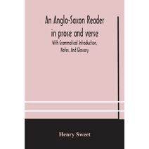 Anglo-Saxon reader in prose and verse With Grammatical Introduction, Notes, And Glossary