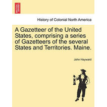 Gazetteer of the United States, Comprising a Series of Gazetteers of the Several States and Territories. Maine.