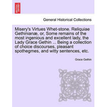 Misery's Virtues Whet-Stone. Reliquiae Gethinian, Or, Some Remains of the Most Ingenious and Excellent Lady, the Lady Grace Gethin ... Being a Collection of Choice Discourses, Pleasant Spoth