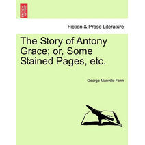 Story of Antony Grace; Or, Some Stained Pages, Etc.