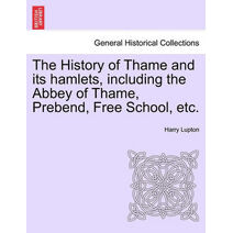 History of Thame and Its Hamlets, Including the Abbey of Thame, Prebend, Free School, Etc.