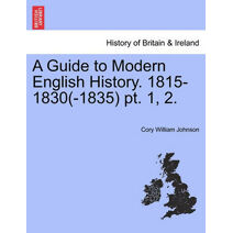 Guide to Modern English History. 1815-1830(-1835) PT. 1, 2.