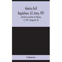 Infantry drill regulations, U.S. Army, 1911; with text corrections to February 12, 1917, changes No. 18