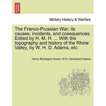 Franco-Prussian War; its causes, incidents, and cosequences. Edited by H. M. H. ... With the topography and history of the Rhine Valley, by W. H. D. Adams, etc. VOL. II