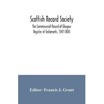 Scottish Record Society; The Commissariot Record of Glasgow Register of Testaments, 1547-1800